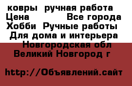 ковры  ручная работа › Цена ­ 2 500 - Все города Хобби. Ручные работы » Для дома и интерьера   . Новгородская обл.,Великий Новгород г.